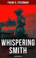 Frank H. Spearman: Whispering Smith (A Western Classic) 