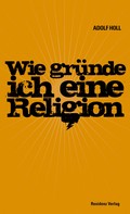 Adolf Holl: Wie gründe ich eine Religion 