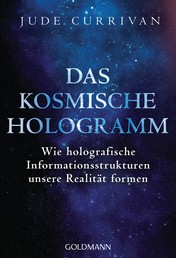 Das kosmische Hologramm - Wie holografische Informationsstrukturen unsere Realität formen