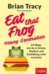 Eat that Frog – Young Generation - 22 Wege, wie du in Schule, Studium und Ausbildung mehr erreichst