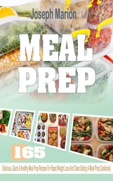 Meal Prep - 165 Delicious, Quick & Healthy Meal Prep Recipes For Rapid Weight Loss And Clean Eating (A Meal Prep Cookbook)
