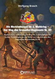 Die Mecklenburger im 1. Weltkrieg – Der Weg des Grenadier-Regiments Nr. 89 - Nacherzählte Schilderungen über die Anfangsphase des Ersten Weltkrieges aus der Sicht von Angehörigen des Grenadier-Regimentes Nr. 89