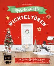 Märchenhafte Wichteltüren - 16 liebevolle Behausungen für Weihnachtswichtel, Aufräumwichtel, Zahnfee & Co. basteln