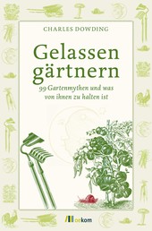Gelassen gärtnern - 99 Gartenmythen und was von ihnen zu halten ist