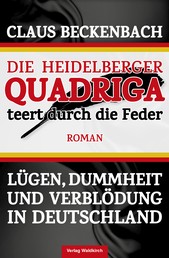 Die Heidelberger Quadriga teert durch die Feder - Lügen, Dummheit und Verblödung in Deutschland
