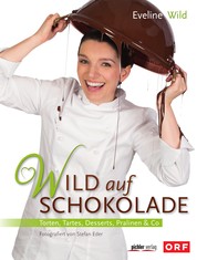 Wild auf Schokolade - Torten, Tartes, Desserts, Pralinen & Co