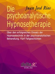 Die psychoanalytische Hypnosetherapie - Über den erfolgreichen Einsatz der Hypnosetechnik in der psychoanalytischen Behandlung. Fünf Fallgeschichten