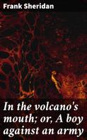 Frank Sheridan: In the volcano's mouth; or, A boy against an army 