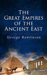 The Great Empires of the Ancient East - Egypt, Phoenicia, The Kings of Israel and Judah, Babylon, Parthia, Chaldea, Assyria, Media, Persia, Sasanian Empire & The History of Herodotus
