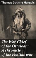 Thomas Guthrie Marquis: The War Chief of the Ottawas : A chronicle of the Pontiac war 
