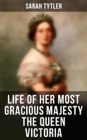 Sarah Tytler: Life of Her Most Gracious Majesty the Queen Victoria 