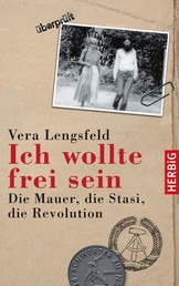 Ich wollte frei sein - Die Mauer, die Stasi, die Revolution