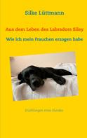 Silke Lüttmann: Aus dem Leben des Labradors Siley 