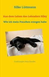 Aus dem Leben des Labradors Siley - Wie ich mein Frauchen erzogen habe