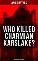 Annie Haynes: WHO KILLED CHARMIAN KARSLAKE? (Murder Mystery Classic) 