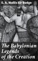 Sir E. A. Wallis Budge: The Babylonian Legends of the Creation 