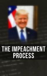 The Impeachment Process - The Complete Mueller Report; Constitutional Provisions, Procedure and Practice Related to Impeachment Attempt, All Crucial Documents & Transcripts