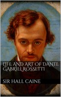 Sir Hall Caine: Life and Art of Dante Gabriel Rossetti 