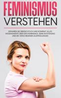 Lena Hafermann: Feminismus verstehen: Erfahren Sie übersichtlich und kompakt alles Wissenswerte über den Feminismus, seine Entstehung und die verschiedenen Ausprägungen 