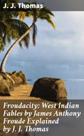 J. J. Thomas: Froudacity; West Indian Fables by James Anthony Froude Explained by J. J. Thomas 