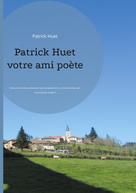 Patrick Huet: Patrick Huet votre ami poète 