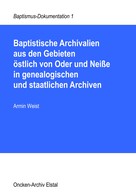 Armin Weist: Baptistische Archivalien aus den Gebieten östlich von Oder und Neiße in genealogischen und staatlichen Archiven 