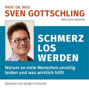 Prof. Dr. med. Sven Gottschling (mit Lars Amend): Schmerz Los Werden - Warum so viele Menschen unnötig leiden und was wirklich hilft. Ungekürzte Lesung
