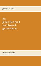 Ich, Jeshua Ben Yusuf aus Nazareth - Meine Geschichte