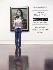 Leonardo da Vinci – Mona Lisa – die Weltmutter - Das geheime Vermächtnis Band I
