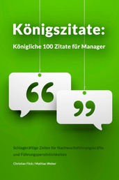 Königszitate: Königliche 100 Zitate für Manager - Schlagkräftige Zeilen für Nachwuchsführungskräfte und Führungspersönlichkeiten