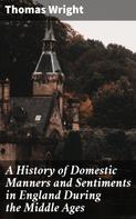 Thomas Wright: A History of Domestic Manners and Sentiments in England During the Middle Ages 