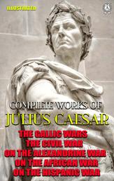 Complete Works of Julius Caesar. Illustrated - The Gallic wars, The Civil war, On the Alexandrine war, On the African war, On the Hispanic war