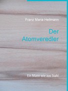 Franz Maria Heilmann: Der Atomveredler 