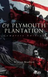 Of Plymouth Plantation (Complete Edition) - The Authentic History of the Mayflower Voyage, the New World Colony & the Lives of Its First Pilgrims