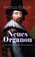 Francis Bacon: Neues Organon - Große Erneuerung der Wissenschaften 