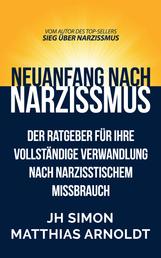 Neuanfang nach Narzissmus - Der Ratgeber für Ihre vollständige Verwandlung nach narzisstischem Missbrauch