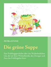 Die grüne Suppe - Eine Frühlingsgeschichte über das Wichtelmädchen Lila, die mit ihrer Wichtelfamilie, den Zwergen und Feen das Frühlingsfest feiert