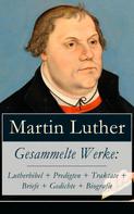 Martin Luther: Gesammelte Werke: Lutherbibel + Predigten + Traktate + Briefe + Gedichte + Biografie ★★★★