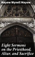 Mayow Wynell Mayow: Eight Sermons on the Priesthood, Altar, and Sacrifice 