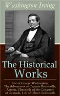 Washington Irving: The Historical Works of Washington Irving: Life of George Washington, The Adventures of Captain Bonneville, Astoria, Chronicle of the Conquest of Granada, Life of Oliver Goldsmith 