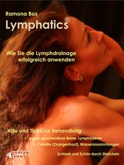 Lymphatics. Wie Sie die Lymphdrainage erfolgreich anwenden. - Hilfe & Tipps zur Behandlung gegen geschwollene Beine, Lymphödeme, Cellulite (Orangenhaut), Wasseransammlungen.