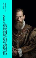 Martin A. S. Hume: The Great Lord Burghley: A study in Elizabethan statecraft 