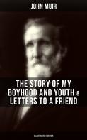 John Muir: John Muir: The Story of My Boyhood and Youth & Letters to a Friend (Illustrated Edition) 