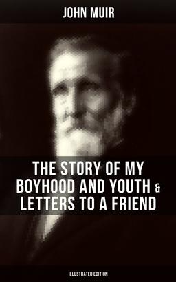 John Muir: The Story of My Boyhood and Youth & Letters to a Friend (Illustrated Edition)