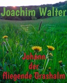 Joachim Walter: Johann der fliegende Grashalm 