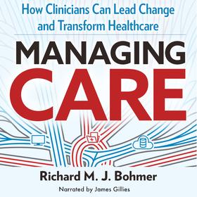 Managing Care - How Clinicians Can Lead Change and Transform Healthcare (Unabridged)