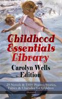 Carolyn Wells: Childhood Essentials Library - Carolyn Wells Edition: 29 Novels & 150+ Poems, Stories, Fables & Charades for Children (Illustrated) 