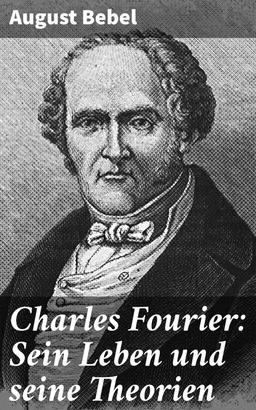 Charles Fourier: Sein Leben und seine Theorien