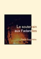 Pierre Paul Nélis: Le souterrain aux Fadarelles 
