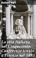 Autori Vari: La vita Italiana nel Cinquecento: Conferenze tenute a Firenze nel 1893 